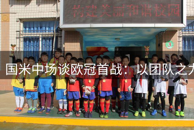 国米中场谈欧冠首战：以团队之力抗衡皇马